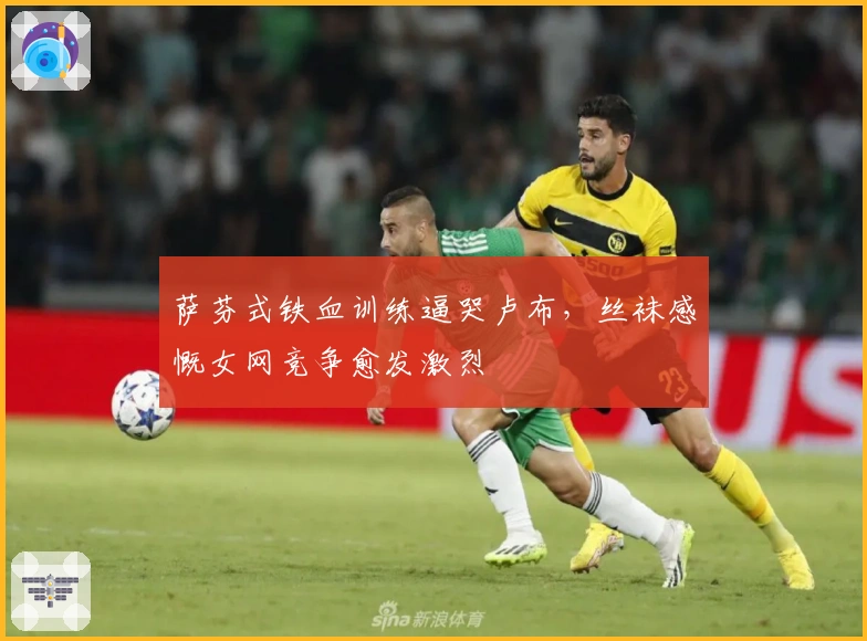 萨芬式铁血训练逼哭卢布，丝袜感慨女网竞争愈发激烈