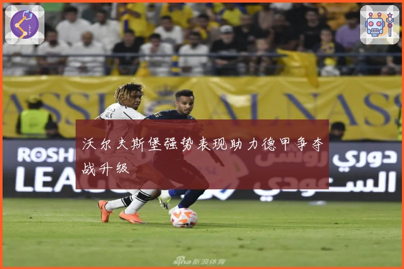 沃尔夫斯堡强势表现助力德甲争夺战升级