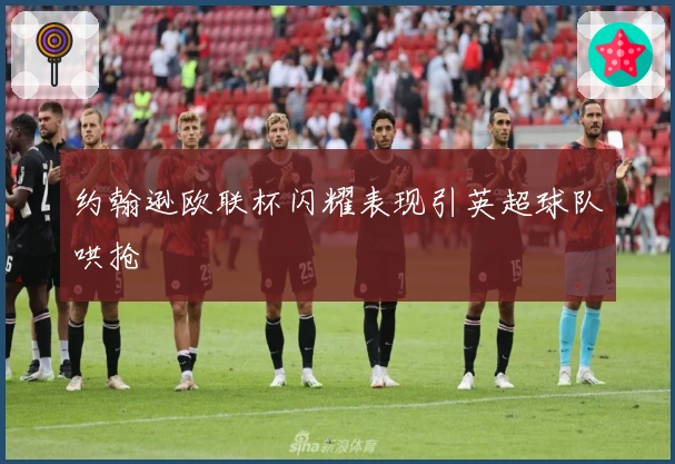 约翰逊欧联杯闪耀表现引英超球队哄抢