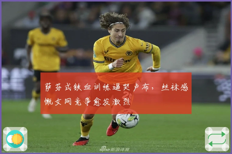 萨芬式铁血训练逼哭卢布，丝袜感慨女网竞争愈发激烈