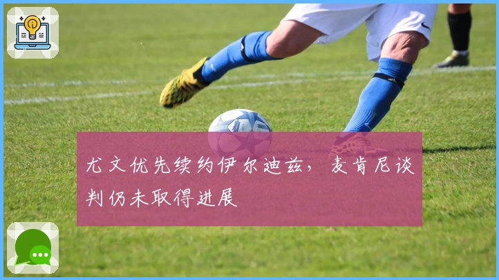 尤文优先续约伊尔迪兹，麦肯尼谈判仍未取得进展