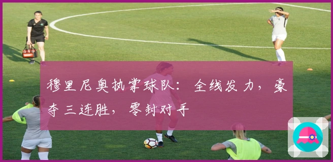 穆里尼奥执掌球队：全线发力，豪夺三连胜，零封对手