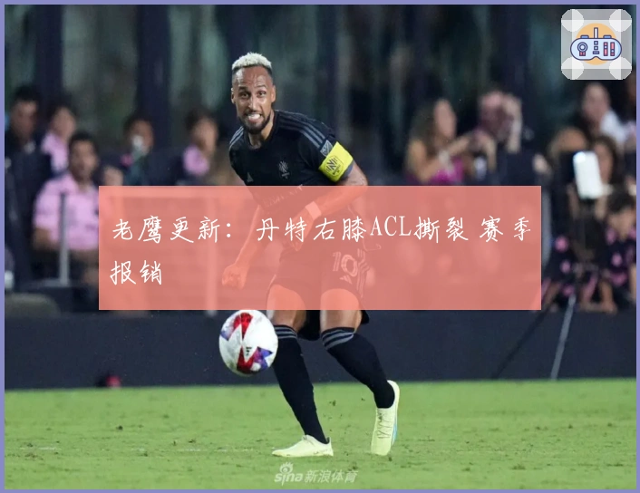 老鹰更新：丹特右膝ACL撕裂 赛季报销