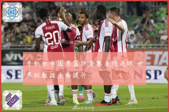 李凯尔中国男篮热身赛表现亮眼 世界杯数据全面提升