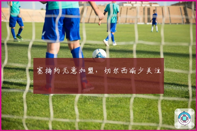 塞梅约无意加盟，切尔西减少关注