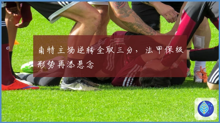 南特主场逆转全取三分，法甲保级形势再添悬念