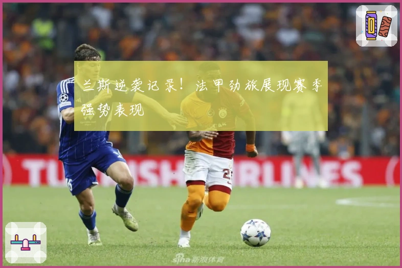 兰斯逆袭记录！法甲劲旅展现赛季强势表现